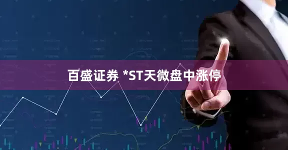 百盛证券 *ST天微盘中涨停