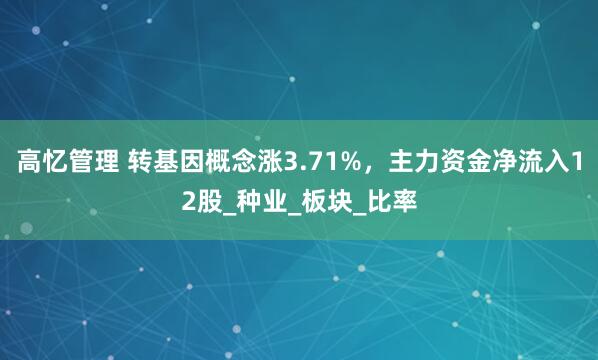 高忆管理 转基因概念涨3.71%，主力资金净流入12股_种业_板块_比率