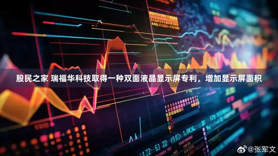 股民之家 瑞福华科技取得一种双面液晶显示屏专利，增加显示屏面积