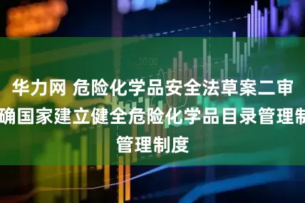 华力网 危险化学品安全法草案二审 明确国家建立健全危险化学品目录管理制度