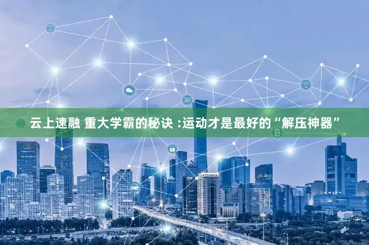 云上速融 重大学霸的秘诀 :运动才是最好的“解压神器”