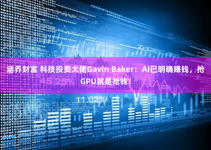 涵乔财富 科技投资大佬Gavin Baker：AI已明确赚钱，抢GPU就是抢钱！