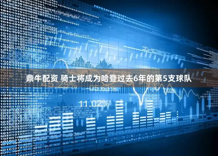 鼎牛配资 骑士将成为哈登过去6年的第5支球队