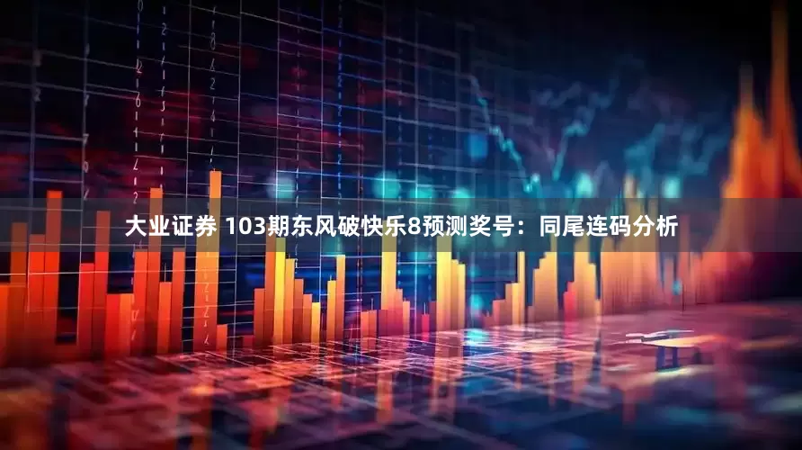 大业证券 103期东风破快乐8预测奖号：同尾连码分析