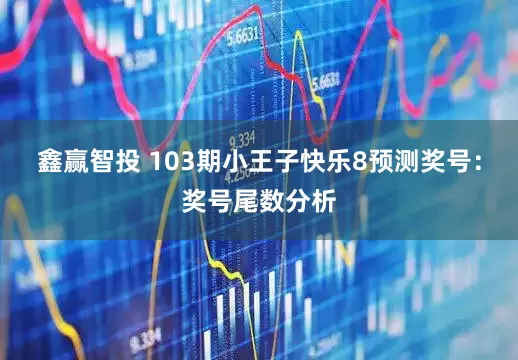 鑫赢智投 103期小王子快乐8预测奖号：奖号尾数分析